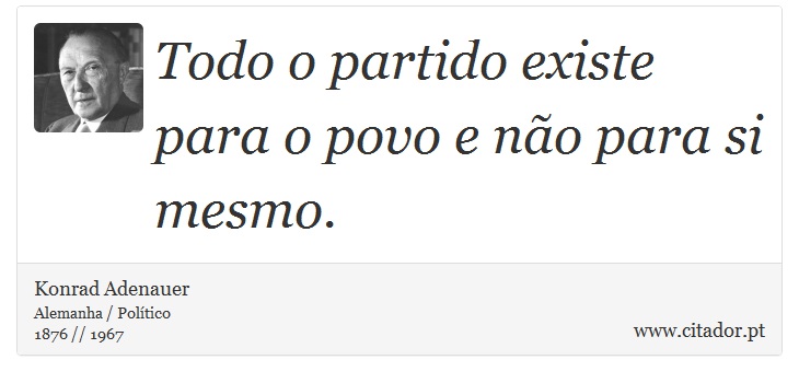 Todo o partido existe para o povo e não para si mesmo. - Konrad Adenauer - Frases