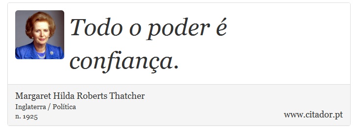 Todo o poder é confiança. - Margaret Thatcher - Frases
