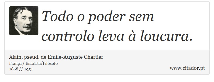 Todo o poder sem controlo leva à loucura. - Alain, pseud. de Émile-Auguste Chartier - Frases