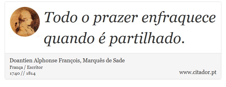 Todo o prazer enfraquece quando é partilhado. - Doantien Alphonse François, Marquês de Sade - Frases