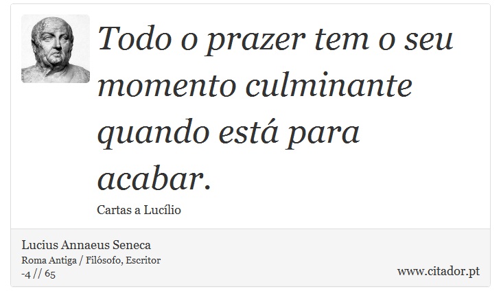 Todo o prazer tem o seu momento culminante quando está para acabar. - Lucius Annaeus Seneca - Frases