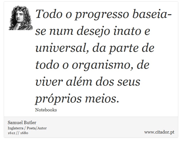 Todo o progresso baseia-se num desejo inato e universal, da parte de todo o organismo, de viver além dos seus próprios meios. - Samuel Butler - Frases