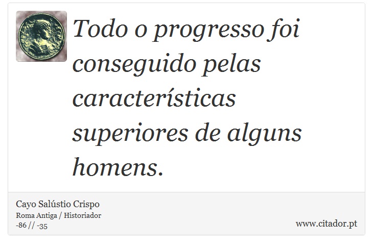 Todo o progresso foi conseguido pelas características superiores de alguns homens. - Cayo Salústio Crispo - Frases