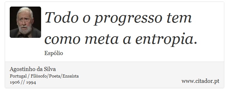 Todo o progresso tem como meta a entropia. - Agostinho da Silva - Frases