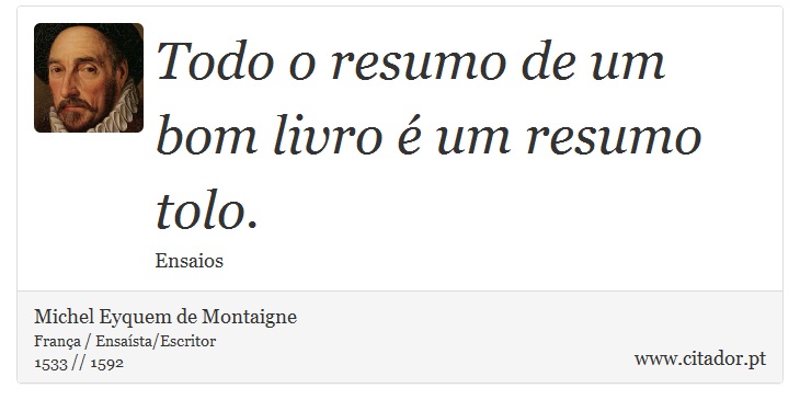 Todo o resumo de um bom livro é um resumo tolo. - Michel Eyquem de Montaigne - Frases