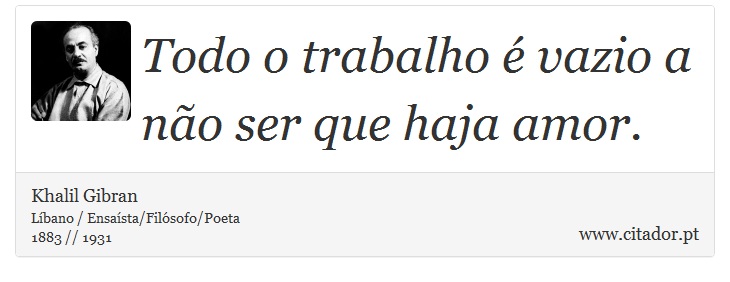 Todo o trabalho é vazio a não ser que haja amor. - Khalil Gibran - Frases