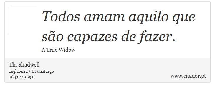 Todos amam aquilo que são capazes de fazer. - Th. Shadwell - Frases
