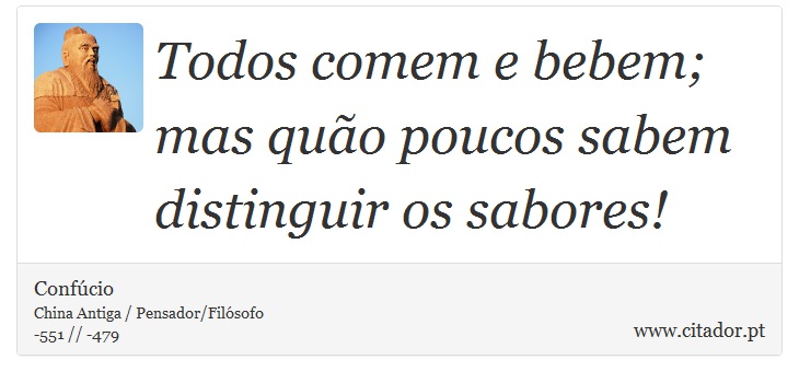 Todos comem e bebem; mas quão poucos sabem distinguir os sabores! - Confúcio - Frases