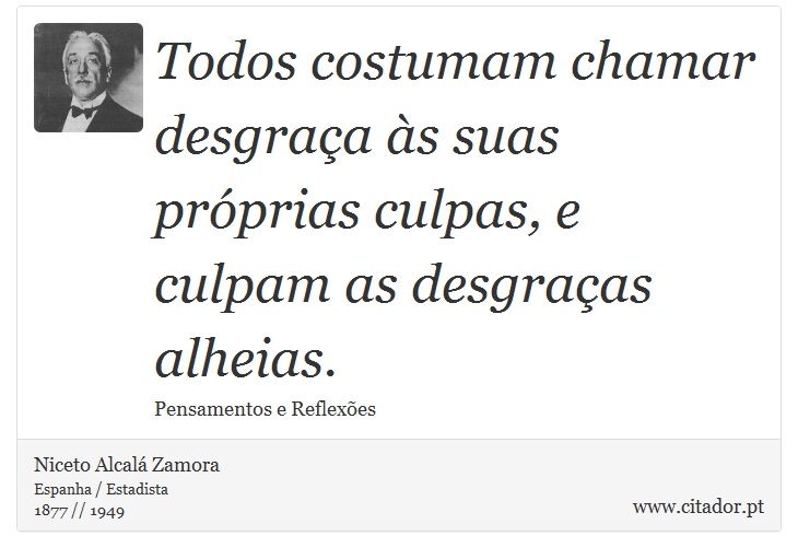 Todos costumam chamar desgraça às suas próprias culpas, e culpam as desgraças alheias. - Niceto Alcalá Zamora - Frases