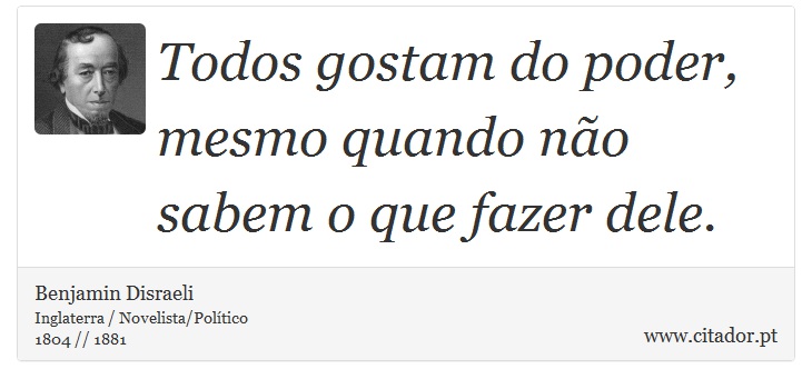 Todos gostam do poder, mesmo quando não sabem o que fazer dele. - Benjamin Disraeli - Frases
