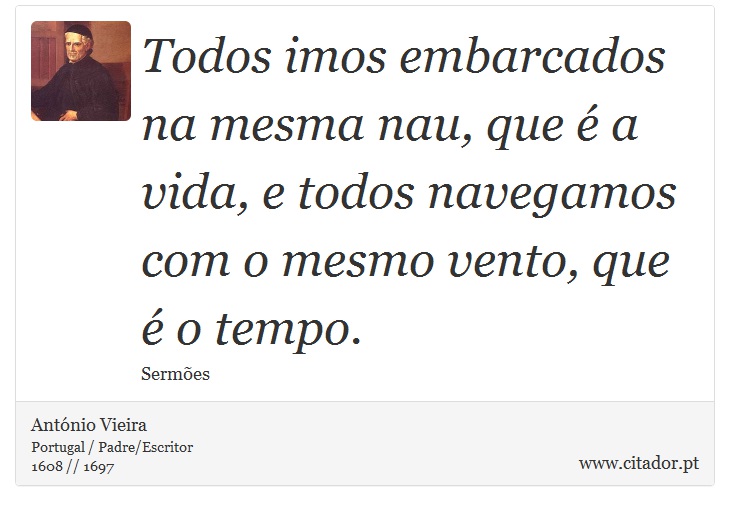 Todos imos embarcados na mesma nau, que é a vida, e todos navegamos com o mesmo vento, que é o tempo. - António Vieira - Frases