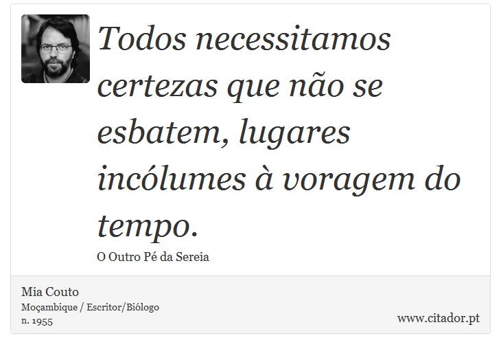 Todos necessitamos certezas que não se esbatem, lugares incólumes à voragem do tempo. - Mia Couto - Frases