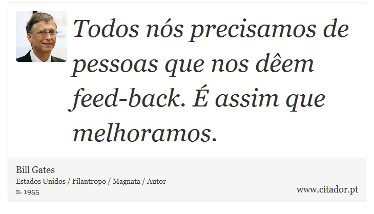 Todos ns precisamos de pessoas que nos dem feed-back.  assim que melhoramos. - Bill Gates - Frases