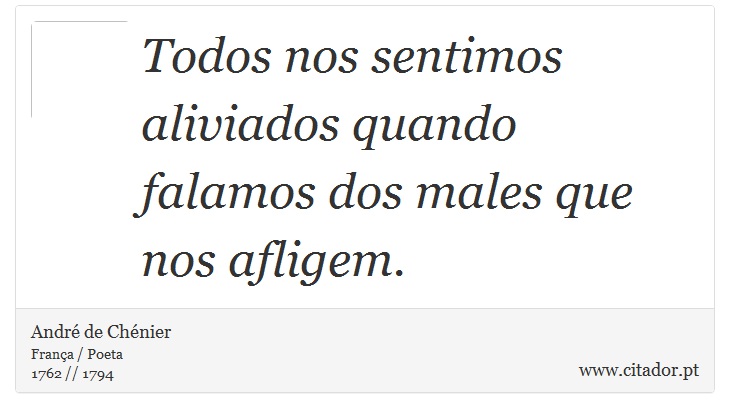 Todos nos sentimos aliviados quando falamos dos males que nos afligem. - André de Chénier - Frases