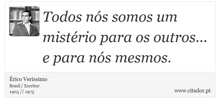 Todos nós somos um mistério para os outros... e para nós mesmos. - Érico Veríssimo - Frases