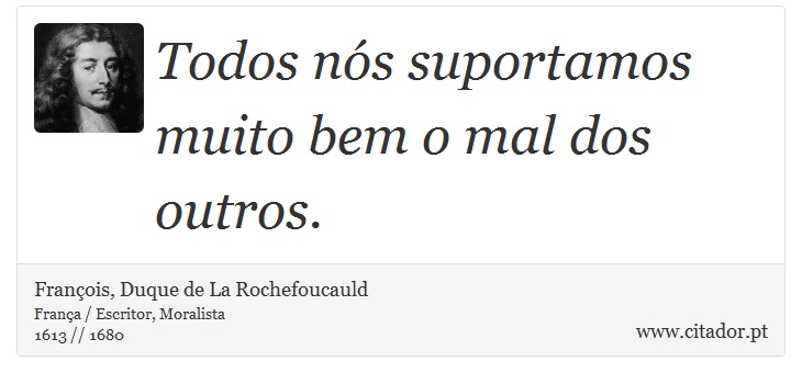 Todos nós suportamos muito bem o mal dos outros. - François, Duque de La Rochefoucauld - Frases
