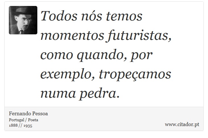 Todos nós temos momentos futuristas, como quando, por exemplo, tropeçamos numa pedra. - Fernando Pessoa - Frases