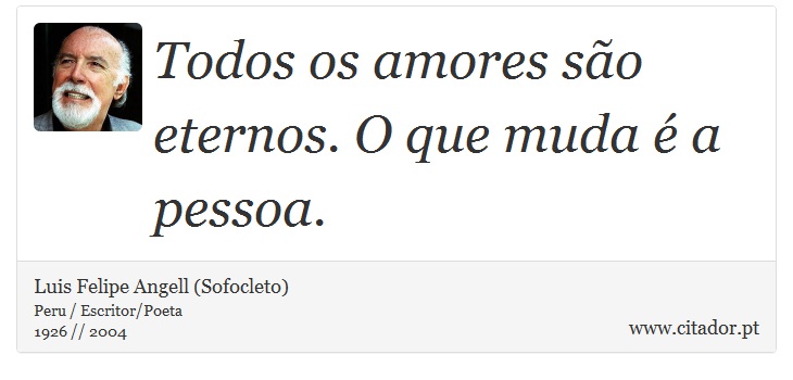 Todos os amores são eternos. O que muda é a pessoa. - Luis Felipe Angell (Sofocleto) - Frases