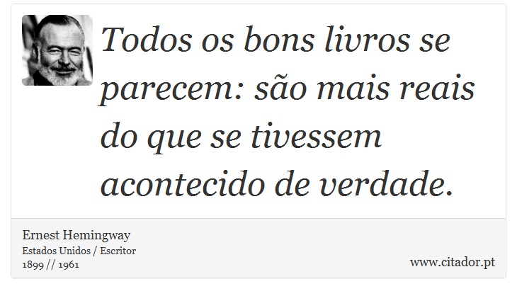 Todos os bons livros se parecem: são mais reais do que se tivessem acontecido de verdade. - Ernest Hemingway - Frases