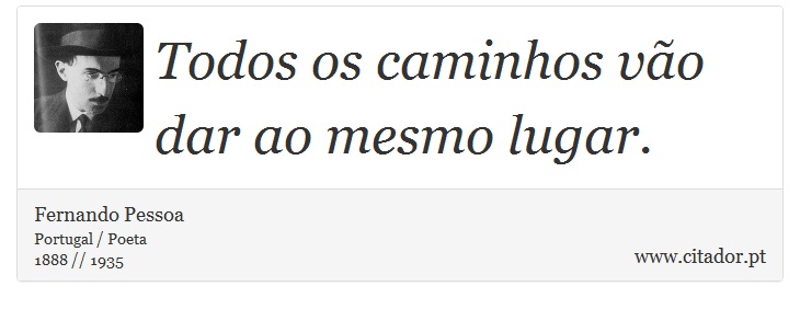 Todos os caminhos vão dar ao mesmo lugar. - Fernando Pessoa - Frases