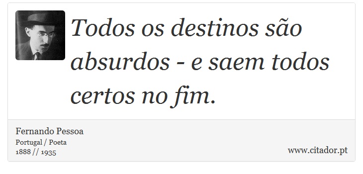 Todos os destinos são absurdos - e saem todos certos no fim. - Fernando Pessoa - Frases