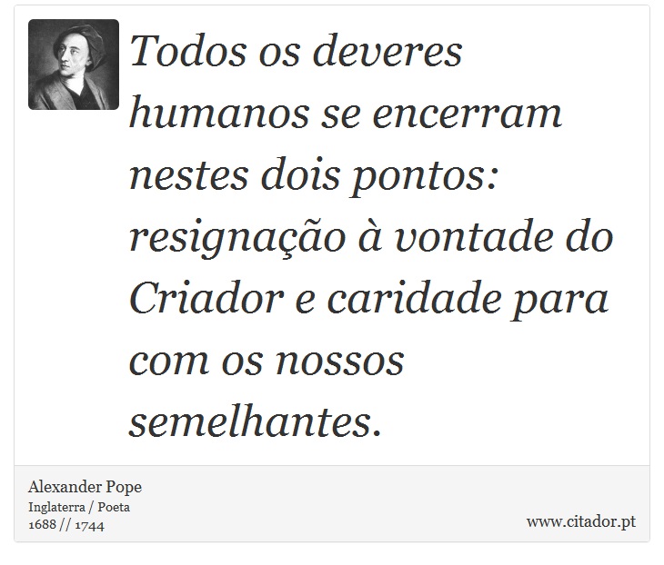 Todos os deveres humanos se encerram nestes dois pontos: resignação à vontade do Criador e caridade para com os nossos semelhantes. - Alexander Pope - Frases