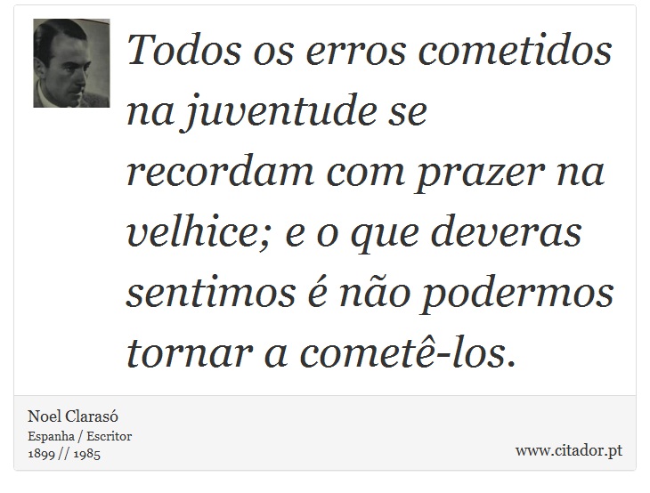 Todos os erros cometidos na juventude se recordam com prazer na velhice; e o que deveras sentimos é não podermos tornar a cometê-los. - Noel Clarasó - Frases