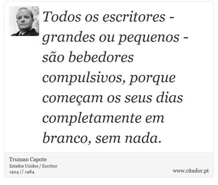 Todos os escritores - grandes ou pequenos - são bebedores compulsivos, porque começam os seus dias completamente em branco, sem nada. - Truman Capote - Frases