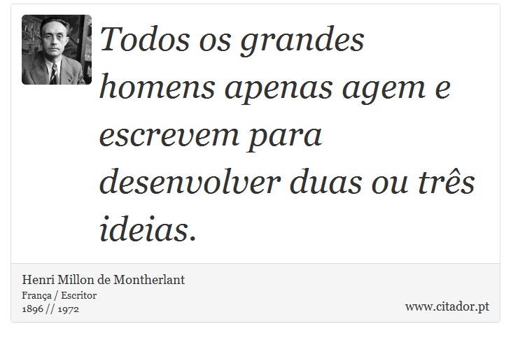 Todos os grandes homens apenas agem e escrevem para desenvolver duas ou três ideias. - Henri Millon de Montherlant - Frases