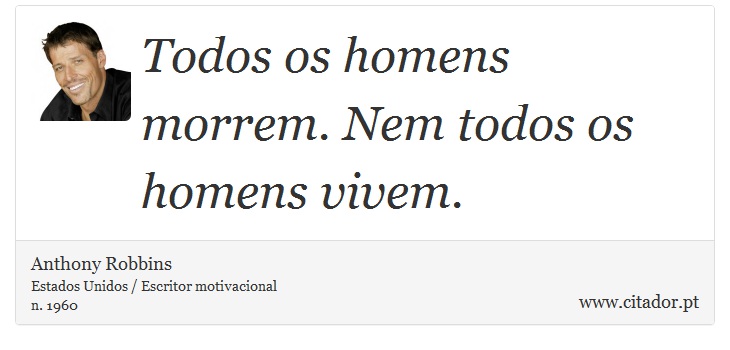 Todos os homens morrem. Nem todos os homens vivem. - Anthony Robbins - Frases