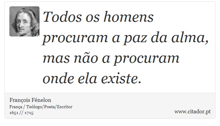 Todos os homens procuram a paz da alma, mas não a procuram onde ela existe. - François Fénelon - Frases