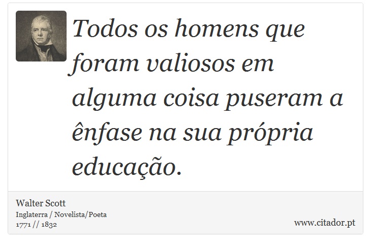 Todos os homens que foram valiosos em alguma coisa puseram a ênfase na sua própria educação. - Walter Scott - Frases