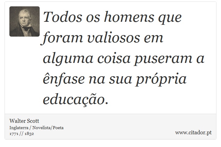 Todos os homens que foram valiosos em alguma coisa puseram a nfase na sua prpria educao. - Walter Scott - Frases