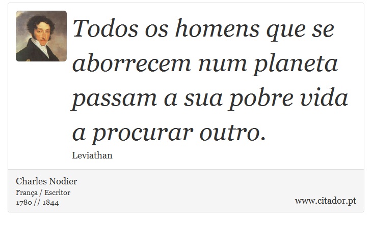 Todos os homens que se aborrecem num planeta passam a sua pobre vida a procurar outro. - Charles Nodier - Frases