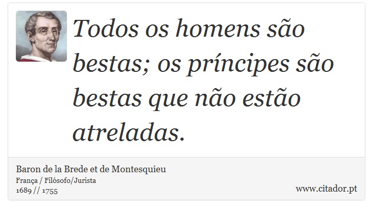 Todos os homens são bestas; os príncipes são bestas que não estão atreladas. - Baron de la Brede et de Montesquieu - Frases