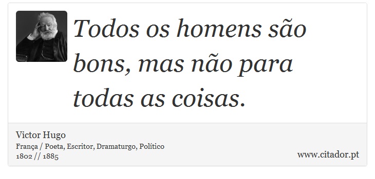 Todos os homens são bons, mas não para todas as coisas. - Victor Hugo - Frases