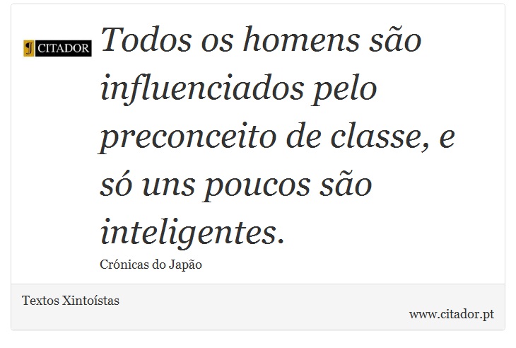 Todos os homens são influenciados pelo preconceito de classe, e só uns poucos são inteligentes. - Textos Xintoístas - Frases
