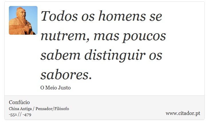Todos os homens se nutrem, mas poucos sabem distinguir os sabores. - Confúcio - Frases