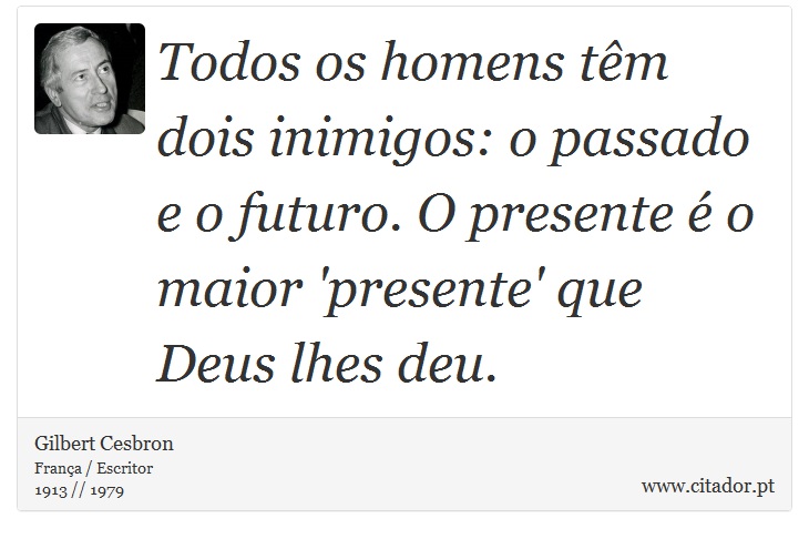 Todos os homens têm dois inimigos: o passado e o futuro. O presente é o maior 'presente' que Deus lhes deu. - Gilbert Cesbron - Frases