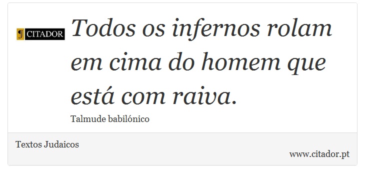 Todos os infernos rolam em cima do homem que está com raiva. - Textos Judaicos - Frases