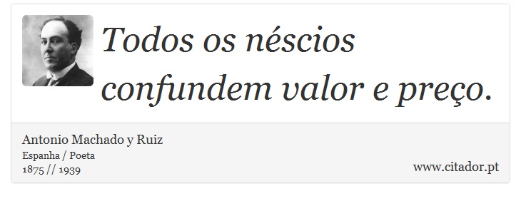 Todos os néscios confundem valor e preço. - Antonio Machado y Ruiz - Frases