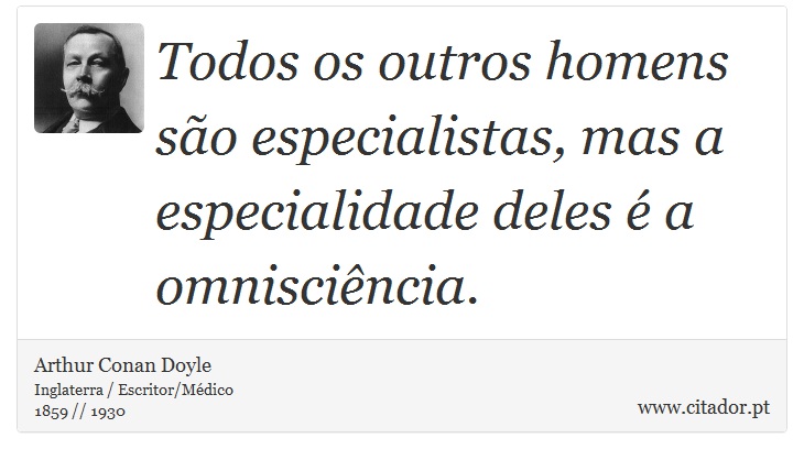 Todos os outros homens são especialistas, mas a especialidade deles é a omnisciência. - Arthur Conan Doyle - Frases