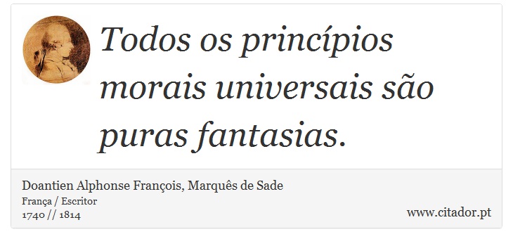Todos os princípios morais universais são puras fantasias. - Doantien Alphonse François, Marquês de Sade - Frases