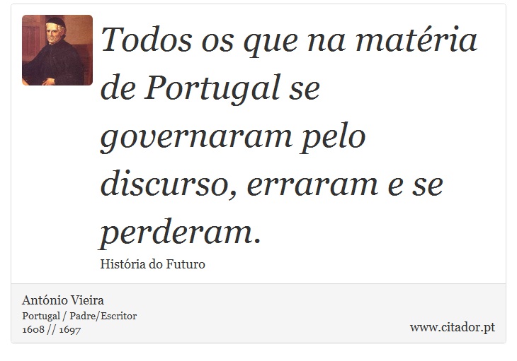 Todos os que na matéria de Portugal se governaram pelo discurso, erraram e se perderam. - António Vieira - Frases