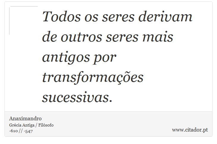 Todos os seres derivam de outros seres mais antigos por transformações sucessivas. - Anaximandro - Frases