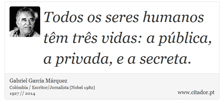 Todos os seres humanos têm três vidas: a pública, a privada, e a secreta. - Gabriel García Márquez - Frases