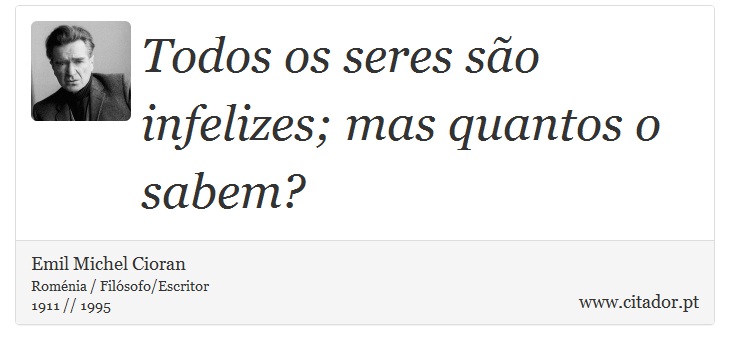 Todos os seres são infelizes; mas quantos o sabem? - Emil Michel Cioran - Frases