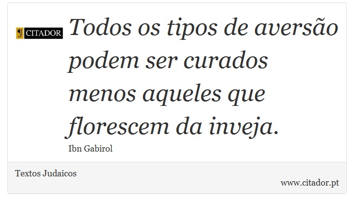 Todos os tipos de aversão podem ser curados menos aqueles que florescem da inveja. - Textos Judaicos - Frases