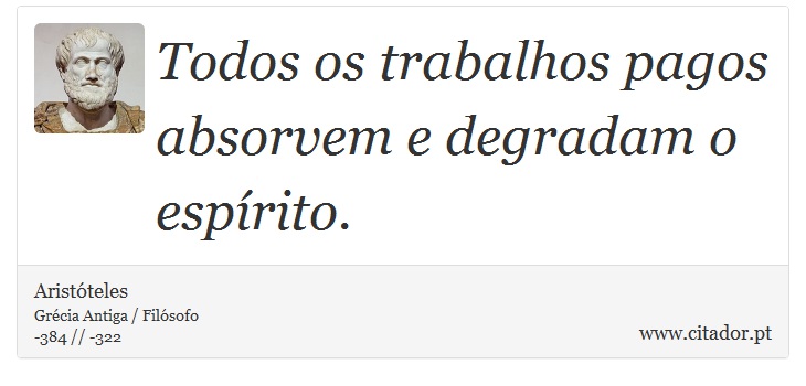 Todos os trabalhos pagos absorvem e degradam o espírito. - Aristóteles - Frases
