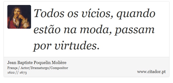 Todos os vícios, quando estão na moda, passam por virtudes. - Jean Baptiste Poquelin Molière - Frases